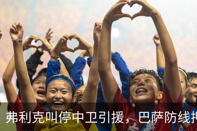 弗利克叫停中卫引援，巴萨防线押注内部挖潜
